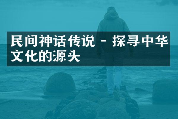 民间神话传说 - 探寻中华文化的源头