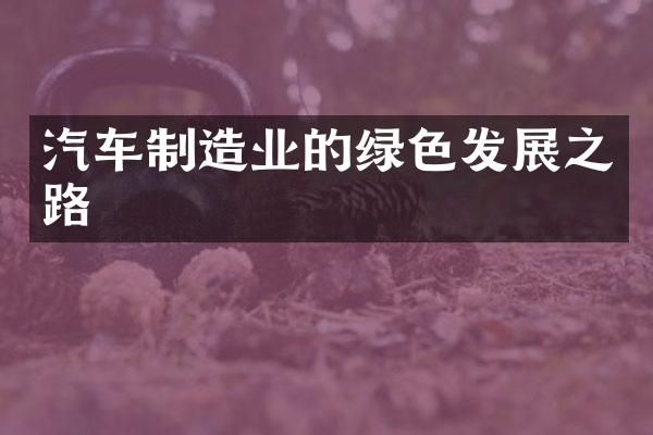 汽车制造业的绿色发展之路