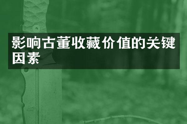 影响古董收藏价值的关键因素