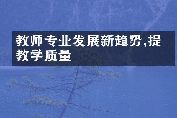 教师专业发展新趋势,提升教学质量