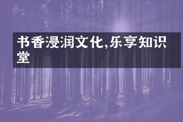 书香浸润文化,乐享知识殿堂