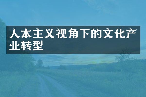 人本主义视角下的文化产业转型