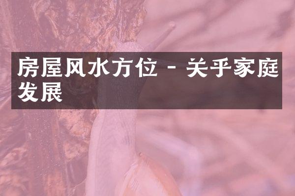 房屋风水方位 - 关乎家庭发展