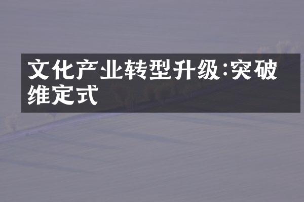 文化产业转型升级:突破思维定式