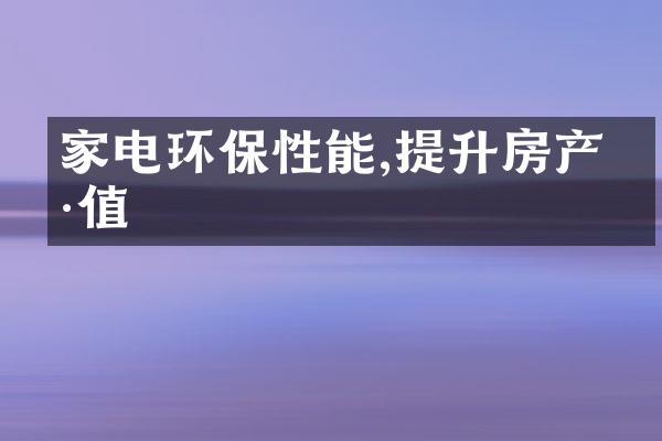 家电环保性能,提升房产价值