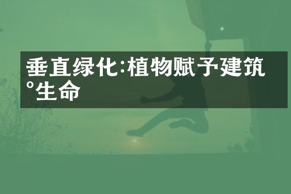 垂直绿化:植物赋予建筑新生命