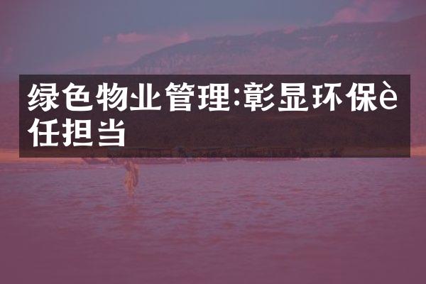 绿色物业管理:彰显环保责任担当