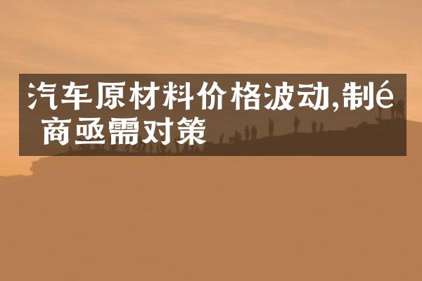 汽车原材料价格波动,制造商亟需对策