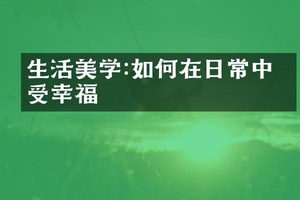 生活美学:如何在日常中感受幸福