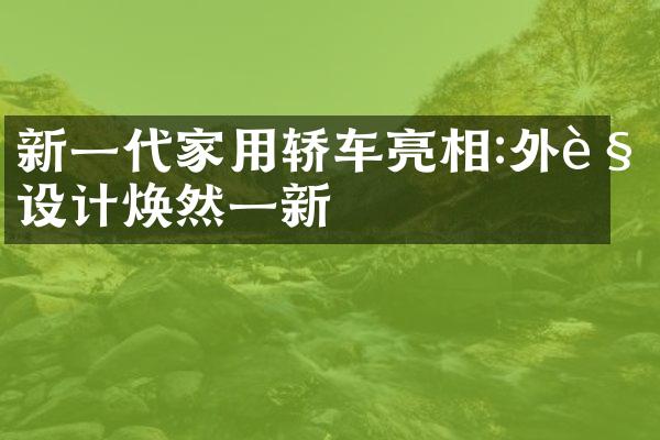 新一代家用轿车亮相:外观设计焕然一新