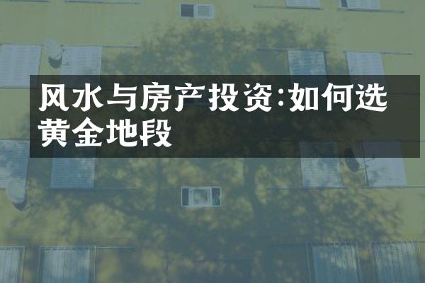 风水与房产投资:如何选择黄金地段