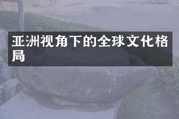 亚洲视角下的全球文化格局