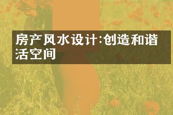 房产风水设计:创造和谐生活空间