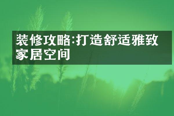 装修攻略:打造舒适雅致的家居空间