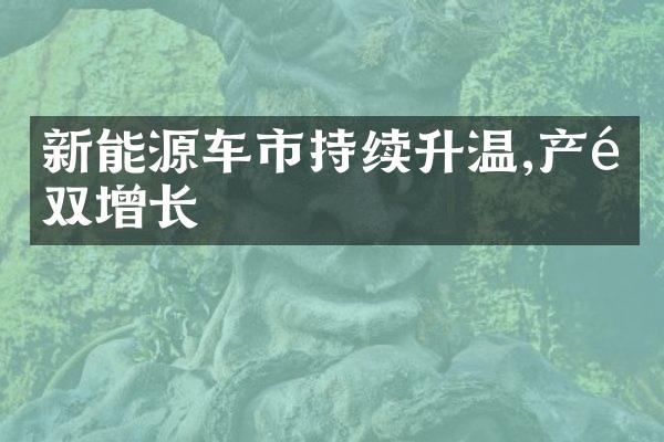 新能源车市持续升温,产销双增长