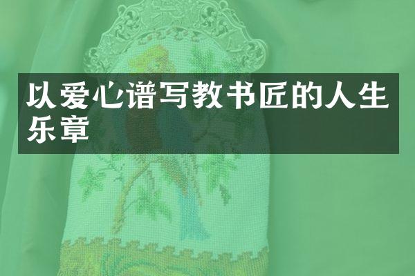 以爱心谱写教书匠的人生乐章