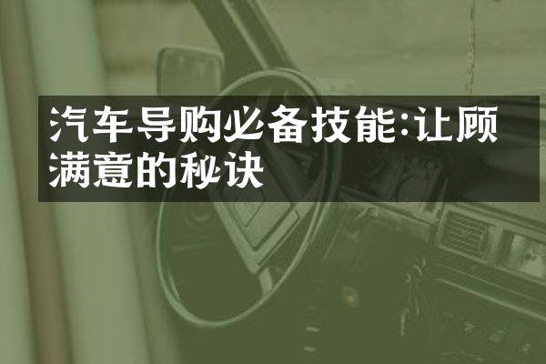 汽车导购必备技能:让顾客满意的秘诀