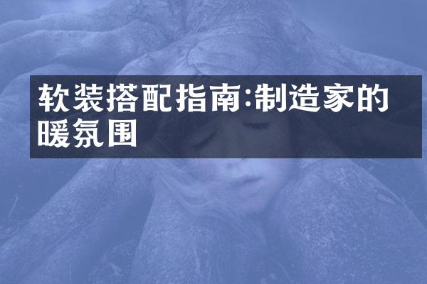 软装搭配指南:制造家的温暖氛围