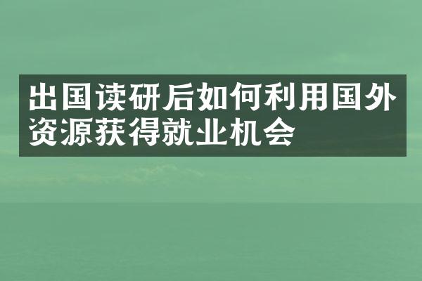 出国读研后如何利用国外资源获得就业机会