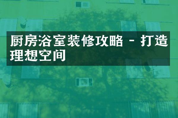 厨房浴室装修攻略 - 打造理想空间