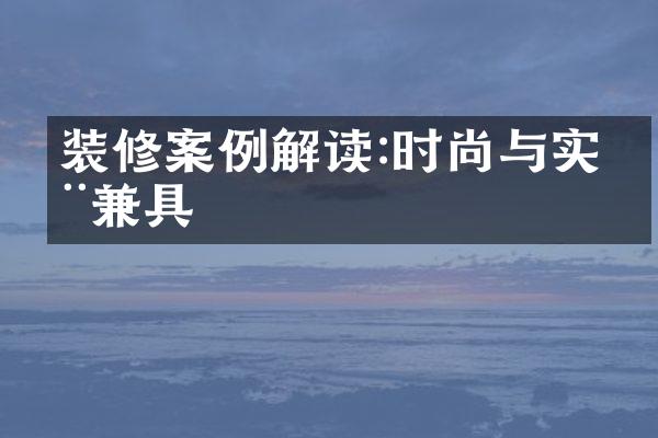 装修案例解读:时尚与实用兼具