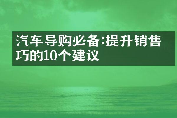 汽车导购必备:提升销售技巧的10个建议