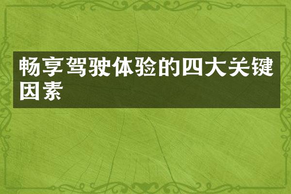 畅享驾驶体验的四大关键因素