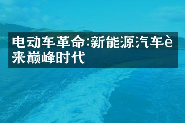 电动车革命:新能源汽车迎来巅峰时代