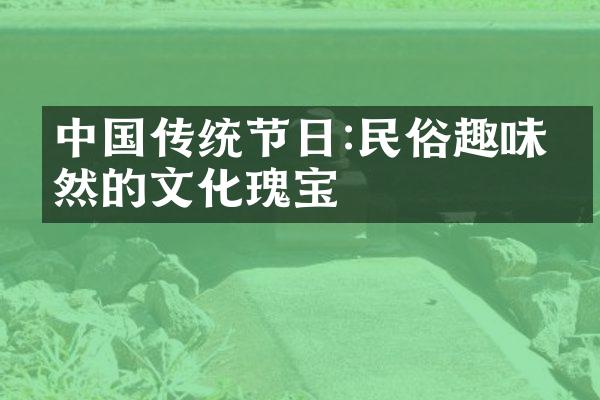 中国传统节日:民俗趣味盎然的文化瑰宝