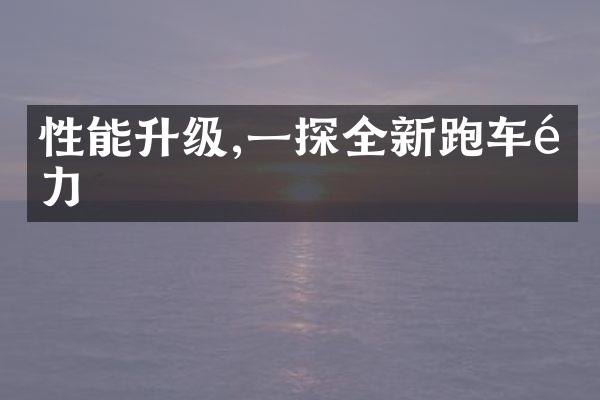 性能升级,一探全新跑车魅力