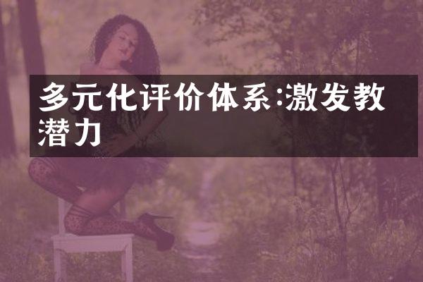 多元化评价体系:激发教师潜力