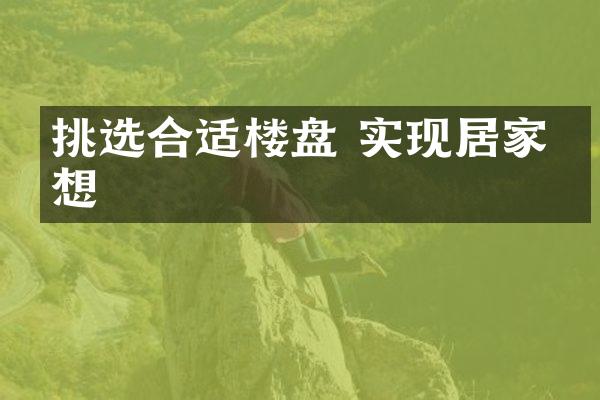 挑选合适楼盘 实现居家梦想