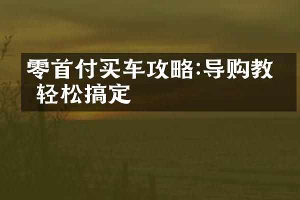 零首付买车攻略:导购教你轻松搞定