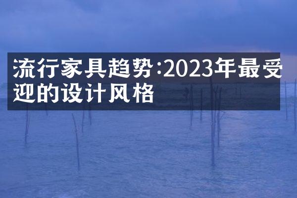 流行家具趋势:2023年最受欢迎的设计风格