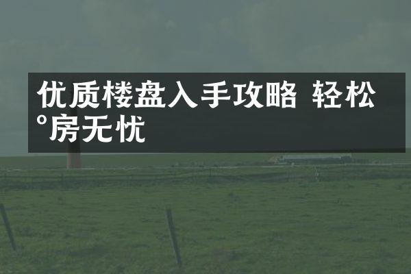 优质楼盘入手攻略 轻松买房无忧