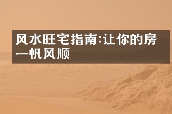 风水旺宅指南:让你的房子一帆风顺