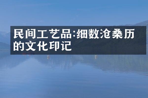 民间工艺品:细数沧桑历史的文化印记