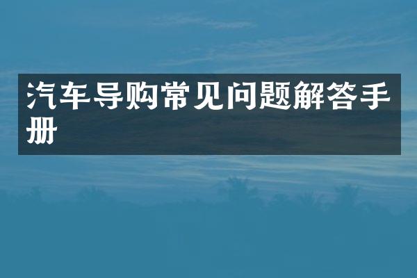 汽车导购常见问题解答手册