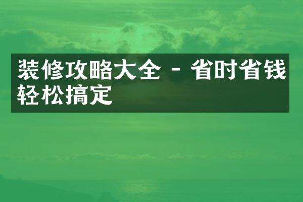 装修攻略大全 - 省时省钱轻松搞定