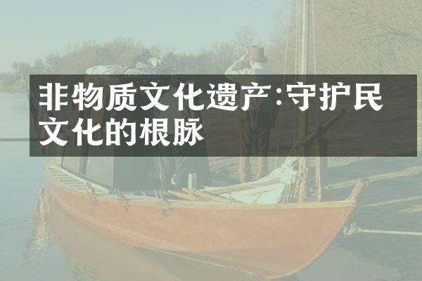 非物质文化遗产:守护民俗文化的根脉