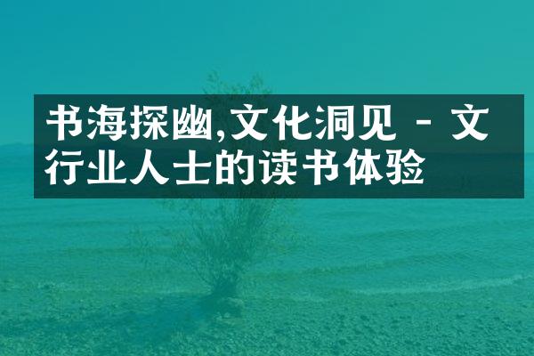 书海探幽,文化洞见 - 文化行业人士的读书体验