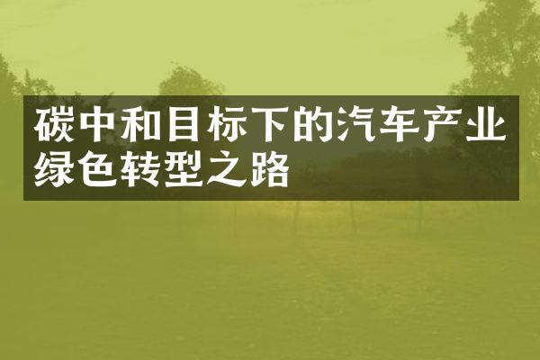 碳中和目标下的汽车产业绿色转型之路