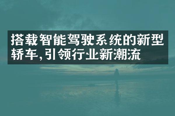 搭载智能驾驶系统的新型轿车,引领行业新潮流