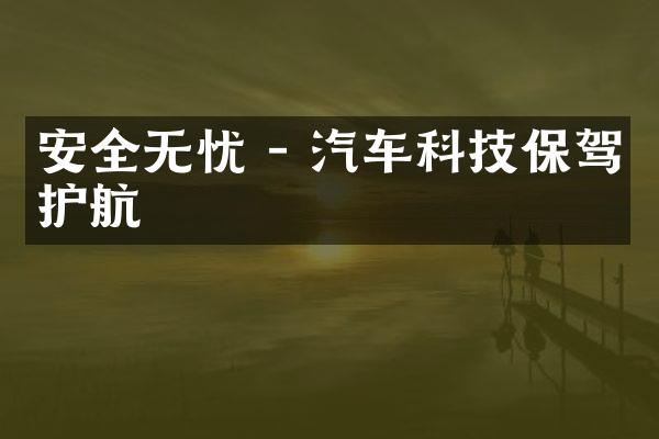 安全无忧 - 汽车科技保驾护航