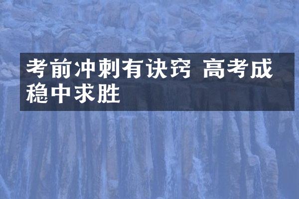 考前冲刺有诀窍 高考成绩稳中求胜