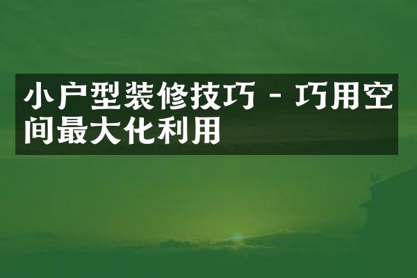 小户型装修技巧 - 巧用空间最大化利用