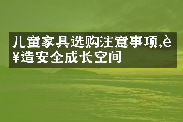 儿童家具选购注意事项,营造安全成长空间