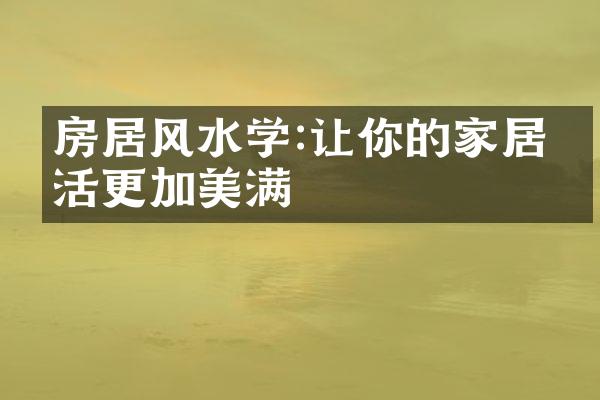 房居风水学:让你的家居生活更加美满