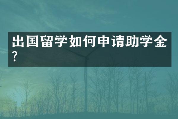 出国留学如何申请助学金?