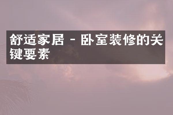 舒适家居 - 卧室装修的关键要素